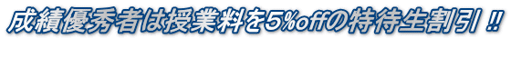 成績優秀者は授業料を５%offの特待生割引 !! 